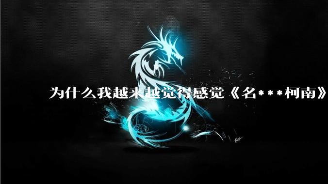 为什么我越来越觉得感觉《名***柯南》最终会烂尾？