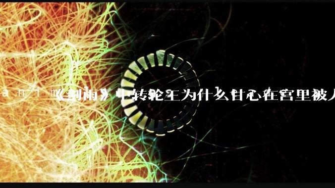 《剑雨》中转轮王为什么甘心在宫里被人呼来喝去的？江阿生隐姓埋名在大街上当跑腿是为了等机会报仇吗？
