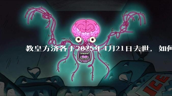 教皇方济各于2025年4月21日去世，如何评价他的一生？