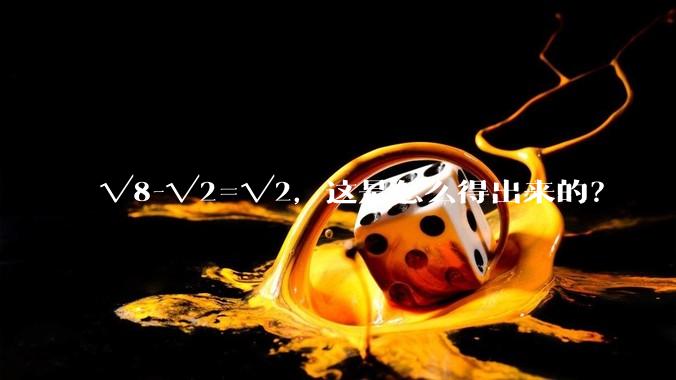 √8-√2=√2，这是怎么得出来的？