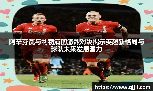 阿辛芬瓦与利物浦的激烈对决揭示英超新格局与球队未来发展潜力