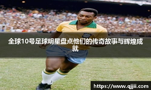 全球10号足球明星盘点他们的传奇故事与辉煌成就