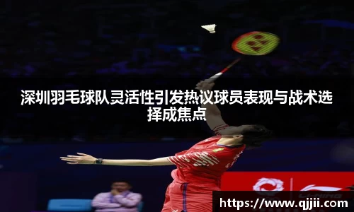 深圳羽毛球队灵活性引发热议球员表现与战术选择成焦点