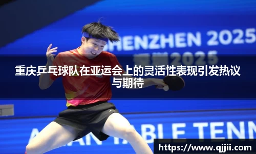 重庆乒乓球队在亚运会上的灵活性表现引发热议与期待