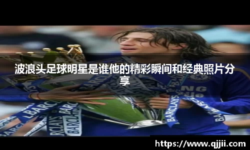 波浪头足球明星是谁他的精彩瞬间和经典照片分享
